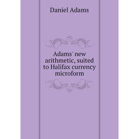 

Книга Adams' new arithmetic, suited to Halifax currency microform. Daniel Adams