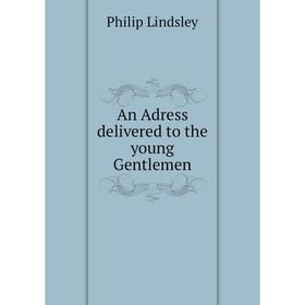 

Книга An Adress delivered to the young Gentlemen. Philip Lindsley