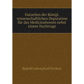 

Книга Gutachen der Königl. wissenschaftlichen Deputation für das Medicinalwesen nebst einem Nachtrage. Rudolf Ludwig Karl Virchow