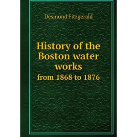 

Книга History of the Boston water works. from 1868 to 1876. Desmond Fitzgerald