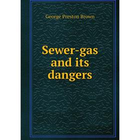

Книга Sewer-gas and its dangers. George Preston Brown
