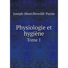 

Книга Physiologie et hygiène. Tome 1. Joseph-Henri Reveillé-Parise