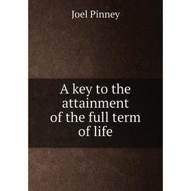 

Книга A key to the attainment of the full term of life. Joel Pinney
