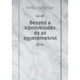 

Книга Beszéd a kömívelodés és az egyetemekrol. Tamás Stockinger