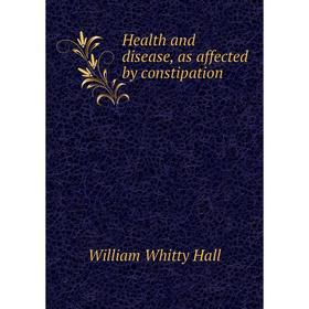 

Книга Health and disease, as affected by constipation. William Whitty Hall