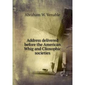 

Книга Address delivered before the American Whig and Cliosophic societies. Abraham W. Venable