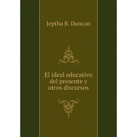 

Книга El ideal educativo del presente y otros discursos. Jeptha B. Duncan