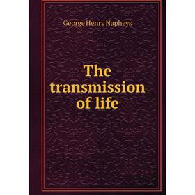 

Книга The transmission of life. George Henry Napheys