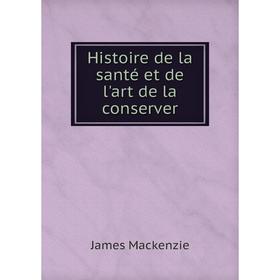 

Книга Histoire de la santé et de l'art de la conserver. James Mackenzie