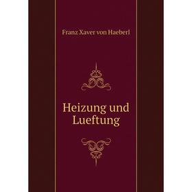 

Книга Heizung und Lueftung. Franz Xaver von Haeberl
