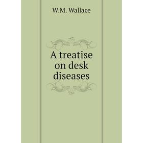 

Книга A treatise on desk diseases. W.M. Wallace