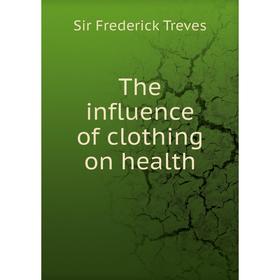 

Книга The influence of clothing on health. Frederick Treves