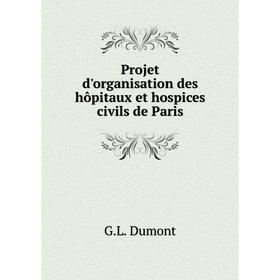 

Книга Projet d'organisation des hôpitaux et hospices civils de Paris. G.L. Dumont