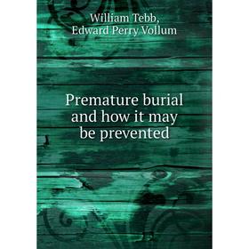 

Книга Premature burial and how it may be prevented. William Tebb, Edward Perry Vollum