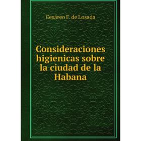 

Книга Consideraciones higienicas sobre la ciudad de la Habana. Cesáreo F. de Losada
