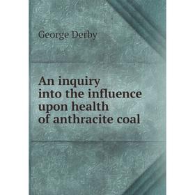

Книга An inquiry into the influence upon health of anthracite coal. George Derby