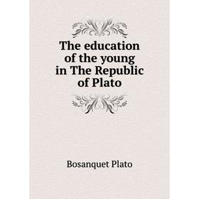 

Книга The education of the young in The Republic of Plato. Bosanquet Plato, Bernard Bosanquet