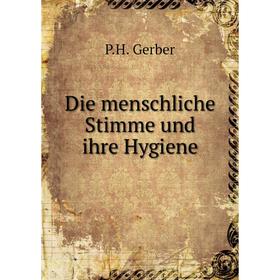 

Книга Die menschliche Stimme und ihre Hygiene. P.H. Gerber