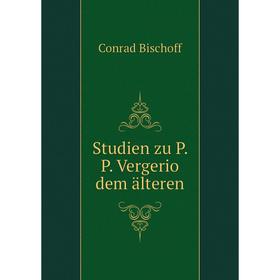 

Книга Studien zu P. P. Vergerio dem älteren. Conrad Bischoff