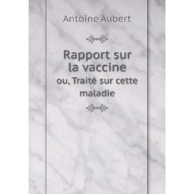 

Книга Rapport sur la vaccine. ou, Traité sur cette maladie. Antoine Aubert