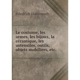 

Книга Le costume, les armes, les bijoux, la céramique, les ustensiles, outils, objets mobiliers