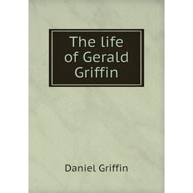 

Книга The life of Gerald Griffin. Daniel Griffin