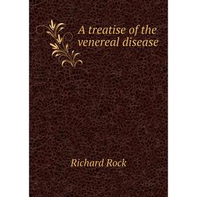 

Книга A treatise of the venereal disease. Richard Rock