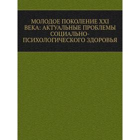 

Молодое поколение XXI века: актуальные проблемы социально-психологического здоровья. А. А. Северный