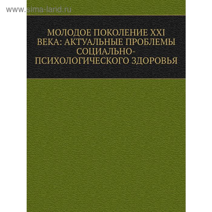 Молодое поколение XXI века: актуальные проблемы социально-психологического здоровья. А. А. Северный