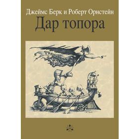 

Дар топораОбоюдоострая история человеческой культуры. Джеймс Берк, Роберт Орнстейн, Тэд Дьюэн