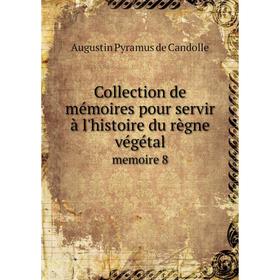 

Книга Collection de mémoires pour servir à l'histoire du règne végétal. memoire 8. Augustin Pyramus de Candolle