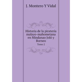 

Книга Historia de la piratería malayo-mahometana en Mindanao Joló y Borneo. Tomo 2. J. Montero Y Vidal