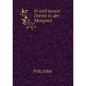 

Книга In und ausser Dienst in der Mongolei. Fritz Jobst