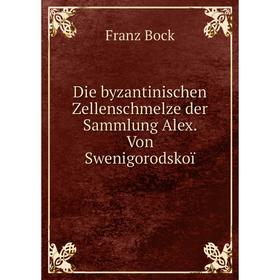 

Книга Die byzantinischen Zellenschmelze der Sammlung Alex. Von Swenigorodskoï. Franz Bock