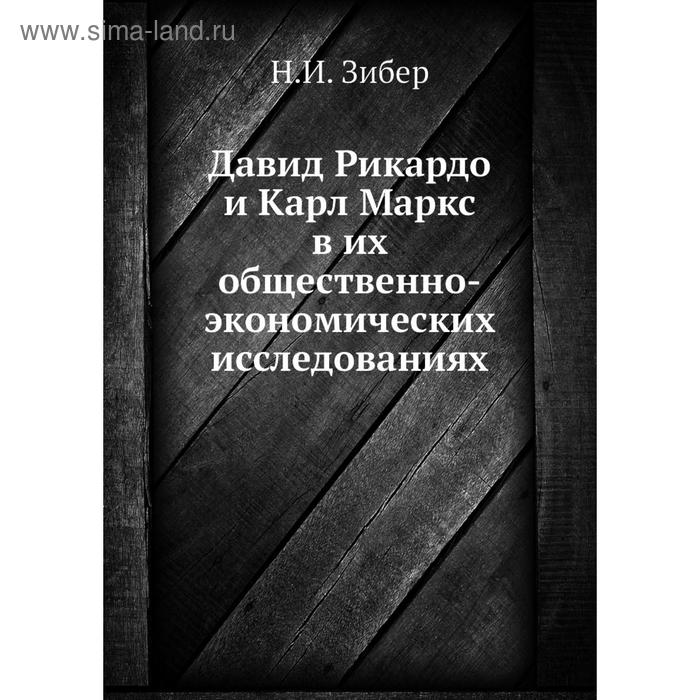 Давид Рикардо и Карл Маркс в их общественно-экономических исследованиях. Н. И. Зибер