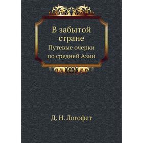 

В забытой стране. Путевые очерки по средней Азии. Д. Н. Логофет