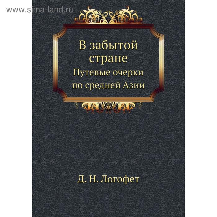 В забытой стране. Путевые очерки по средней Азии. Д. Н. Логофет