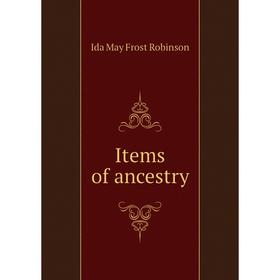 

Книга Items of ancestry. Ida May Frost Robinson