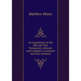 

Книга An exposition on the Old and New Testament, wherein each chapter is summed up in its contents. Matthew Henry