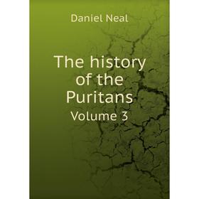 

Книга The history of the Puritans. Volume 3. Daniel Neal
