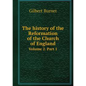 

Книга The history of the Reformation of the Church of England. Volume 2. Part 1. Burnet Gilbert