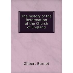 

Книга The history of the Reformation of the Church of England. Burnet Gilbert