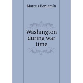 

Книга Washington during war time. Marcus Benjamin