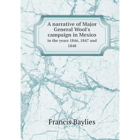 

Книга A narrative of Major General Wool's campaign in Mexico. in the years 1846, 1847 and 1848. Francis Baylies