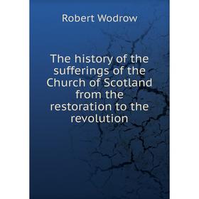

Книга The history of the sufferings of the Church of Scotland from the restoration to the revolution. Robert Wodrow