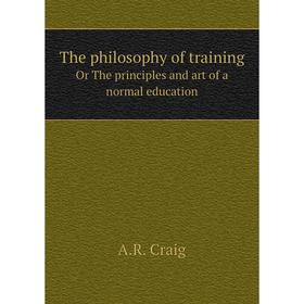

Книга The philosophy of training. Or The principles and art of a normal education. A.R. Craig