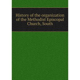 

Книга History of the organization of the Methodist Episcopal Church, South. Methodist Episcopal Church