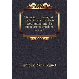 

Книга The origin of laws, arts and sciences and their progress among the most ancient nations. Volume 3. Antoine Yves Goguet