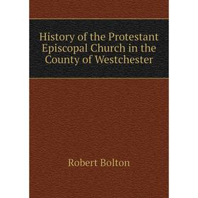 

Книга History of the Protestant Episcopal Church in the County of Westchester. Robert Bolton