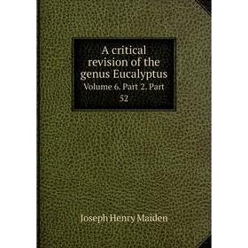 

Книга A critical revision of the genus Eucalyptus. Volume 6. Part 2. Part 52. Joseph Henry Maiden